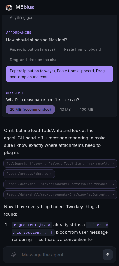 After pressing Submit. The cards lock to the chosen answer per row — only 'Anything goes' visible greyed under FILE TYPES, then AFFORDANCES collapsed to the three selected affordances ('Paperclip button (always), Paste from clipboard, Drag-and-drop on the chat'), and SIZE LIMIT with just '20 MB (recommended)' highlighted. Below the cards the agent picks the thread back up: 'On it. Let me load TodoWrite and look at the agent-CLI hand-off + message rendering to make sure I know exactly where attachments need to plug in.' Tool calls follow — ToolSearch for TodoWrite, Read /app/app/chat.py, Read /data/shell/src/components/ChatView/useStreamConnection.js, Read /data/shell/src/components/ChatView/MsgContent.jsx. Agent's continuation: 'Now I have everything I need. Two key things I found: MsgContent.jsx:8 already strips a [Files in this session: ...] block from user message rendering — so there's a convention for…'